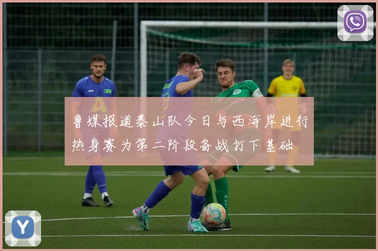 鲁媒报道泰山队今日与西海岸进行热身赛为第二阶段备战打下基础