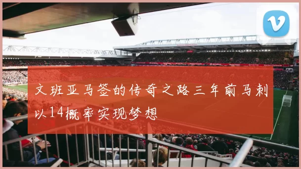 文班亚马签的传奇之路三年前马刺以14概率实现梦想