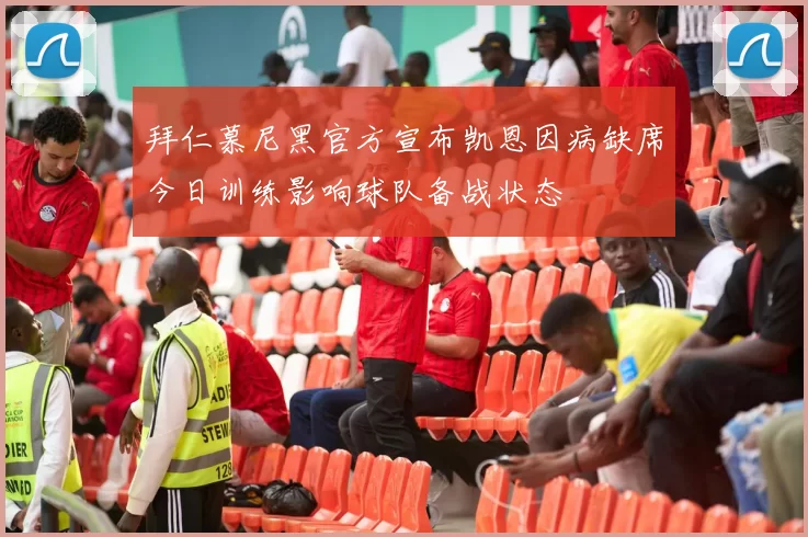 拜仁慕尼黑官方宣布凯恩因病缺席今日训练影响球队备战状态