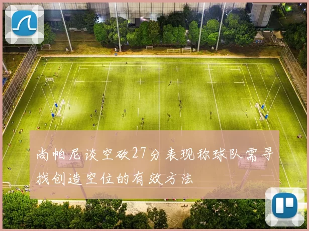 尚帕尼谈空砍27分表现称球队需寻找创造空位的有效方法