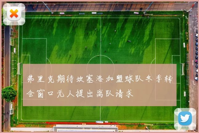 弗里克期待坎塞洛加盟球队冬季转会窗口无人提出离队请求